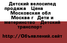 Детский велосипед продажа › Цена ­ 2 500 - Московская обл., Москва г. Дети и материнство » Детский транспорт   